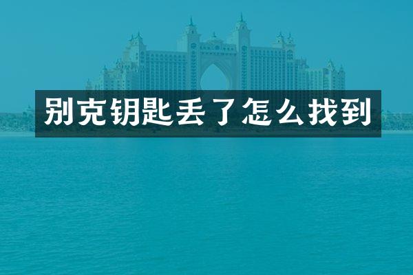 别克钥匙丢了怎么找到