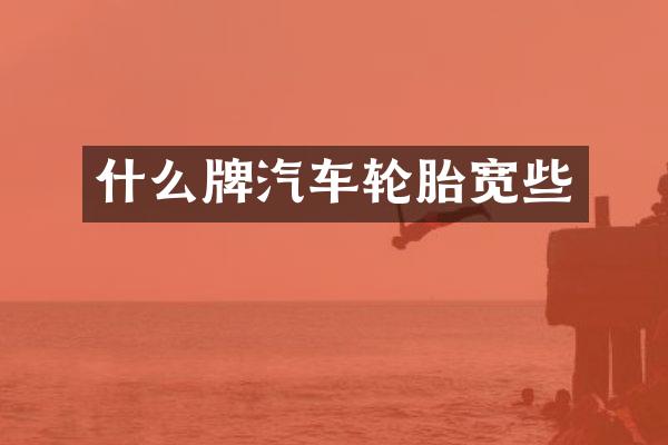 什么牌汽车轮胎宽些