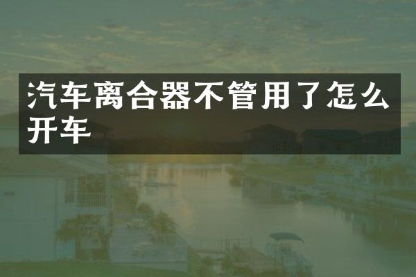 汽车离合器不管用了怎么开车