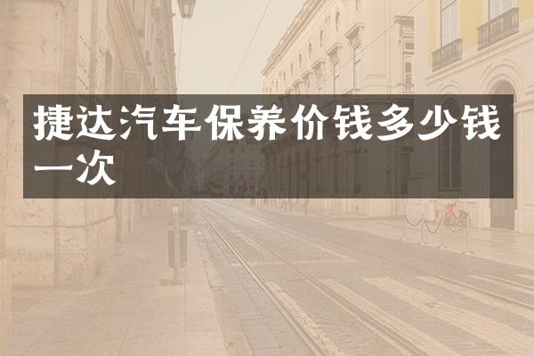 捷达汽车保养价钱多少钱一次