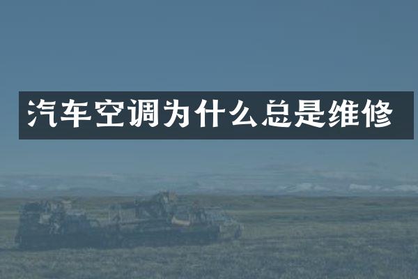 汽车空调为什么总是维修