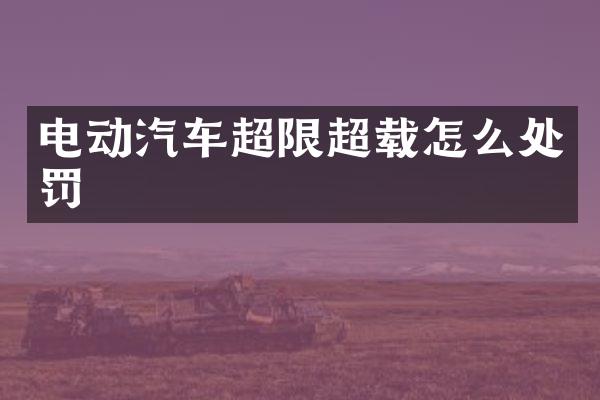 电动汽车超限超载怎么处罚