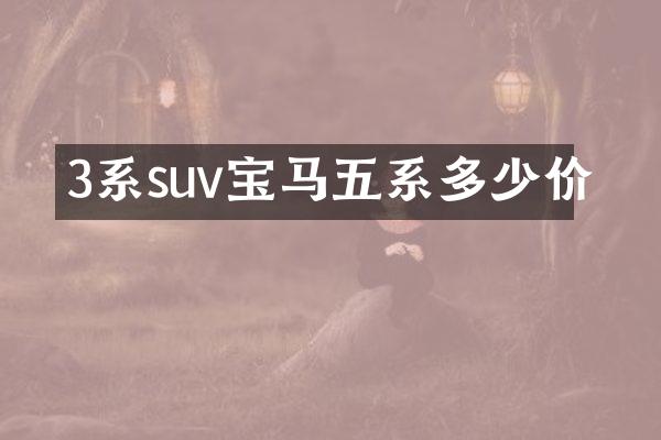 3系suv宝马五系多少价