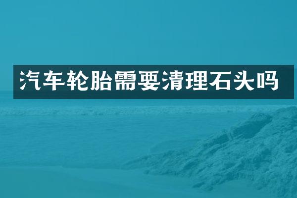 汽车轮胎需要清理石头吗