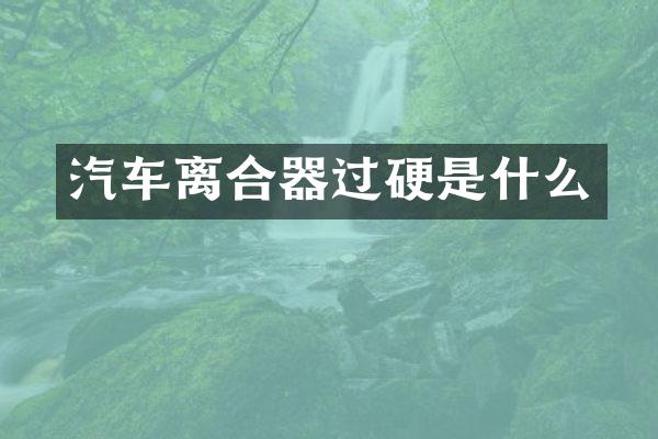 汽车离合器过硬是什么