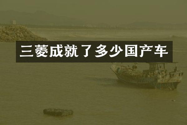 三菱成就了多少国产车