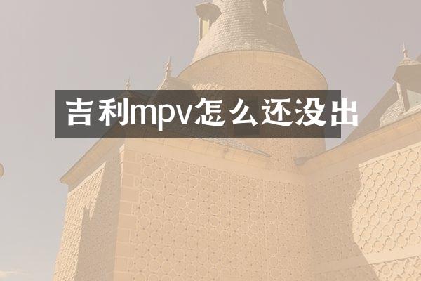 吉利mpv怎么还没出