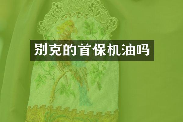 别克的首保机油吗