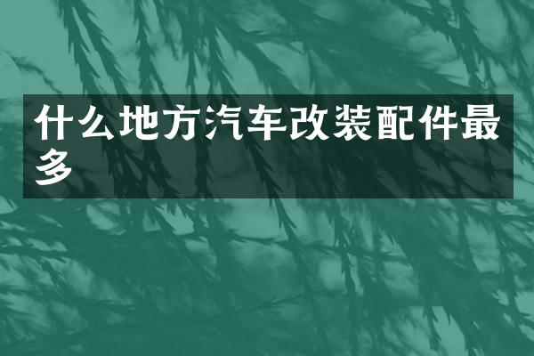 什么地方汽车改装配件最多