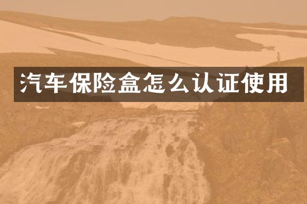 汽车保险盒怎么认证使用