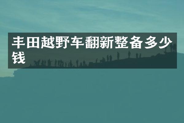丰田越野车翻新整备多少钱