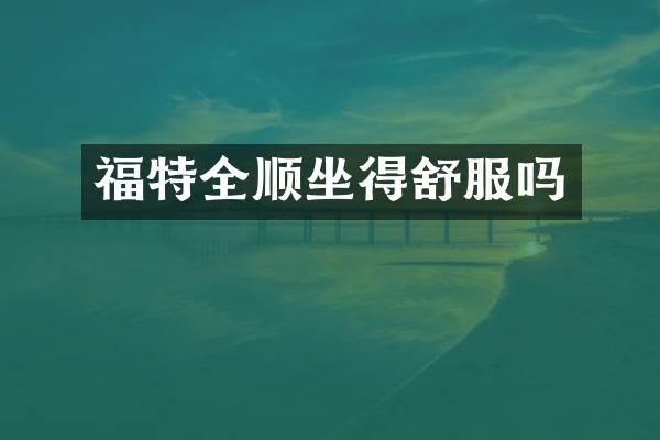 福特全顺坐得舒服吗