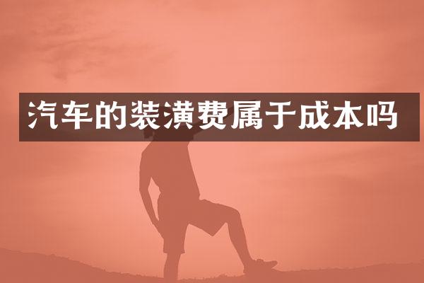 汽车的装潢费属于成本吗
