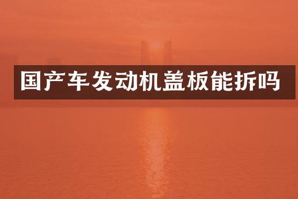 国产车发动机盖板能拆吗