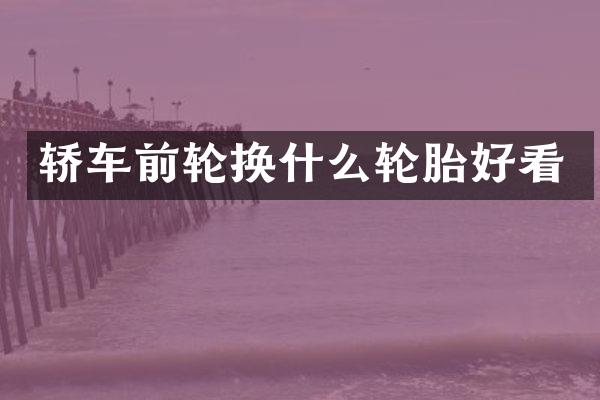 轿车前轮换什么轮胎好看