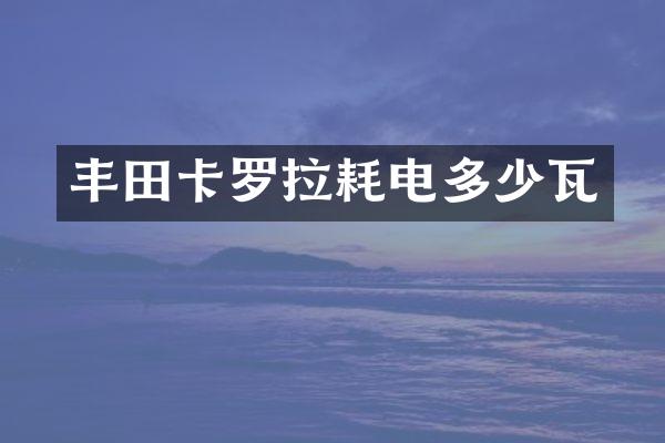 丰田卡罗拉耗电多少瓦