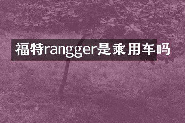 福特rangger是乘用车吗