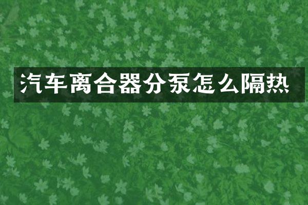 汽车离合器分泵怎么隔热