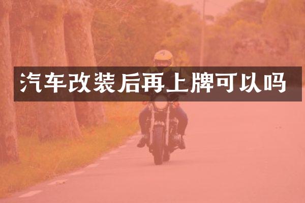 汽车改装后再上牌可以吗