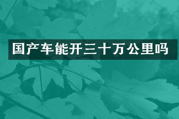 国产车能开三十万公里吗