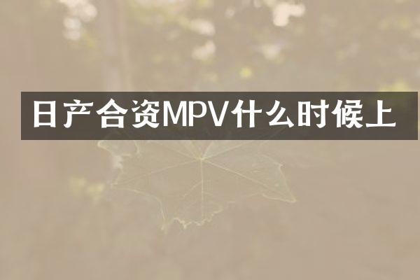 日产合资MPV什么时候上巿