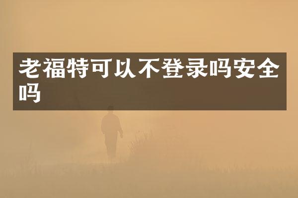 老福特可以不登录吗安全吗