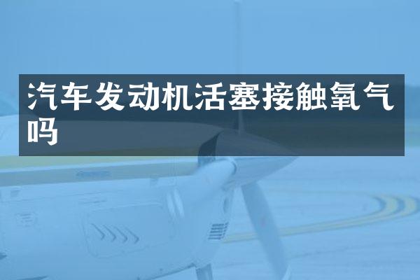 汽车发动机活塞接触氧气吗