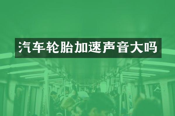 汽车轮胎加速声音大吗