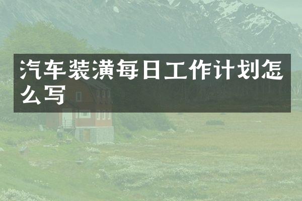 汽车装潢每日工作计划怎么写