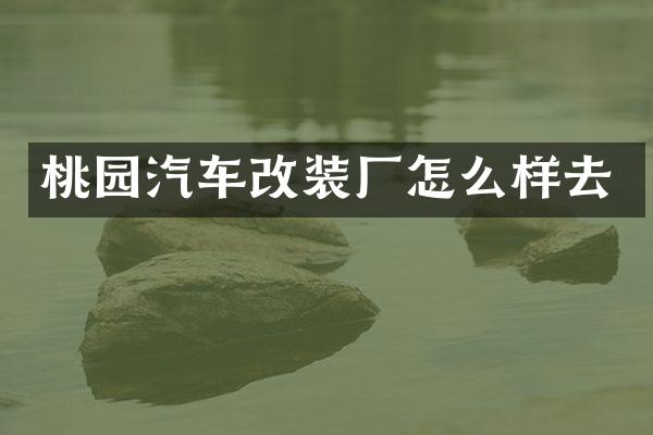 桃园汽车改装厂怎么样去