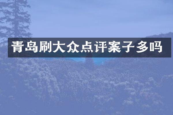 青岛刷大众点评案子多吗