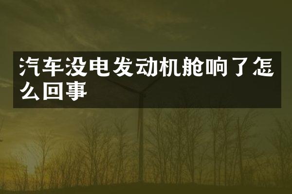 汽车没电发动机舱响了怎么回事