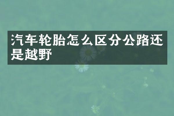 汽车轮胎怎么区分公路还是越野