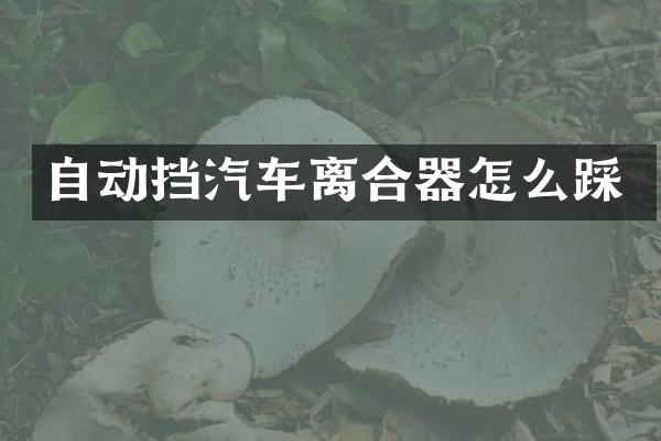 自动挡汽车离合器怎么踩