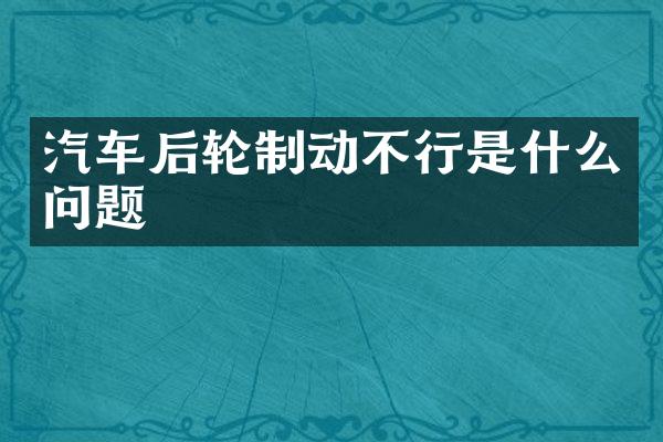 汽车后轮制动不行是什么问题