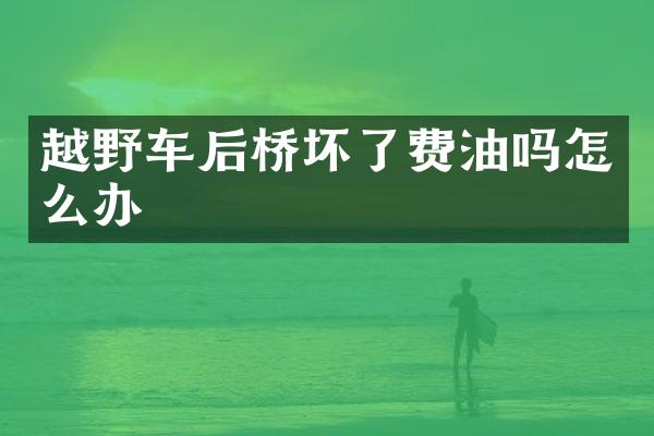 越野车后桥坏了费油吗怎么办