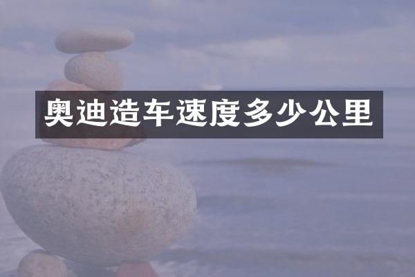 奥迪造车速度多少公里