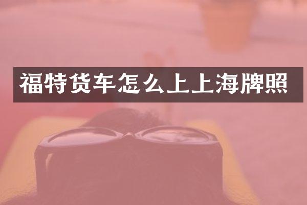 福特货车怎么上上海牌照