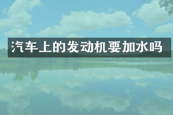 汽车上的发动机要加水吗