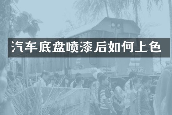 汽车底盘喷漆后如何上色
