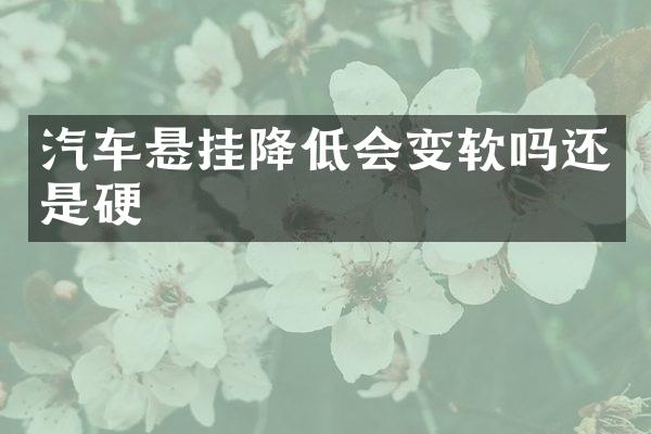 汽车悬挂降低会变软吗还是硬