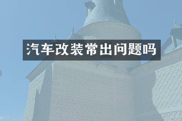 汽车改装常出问题吗