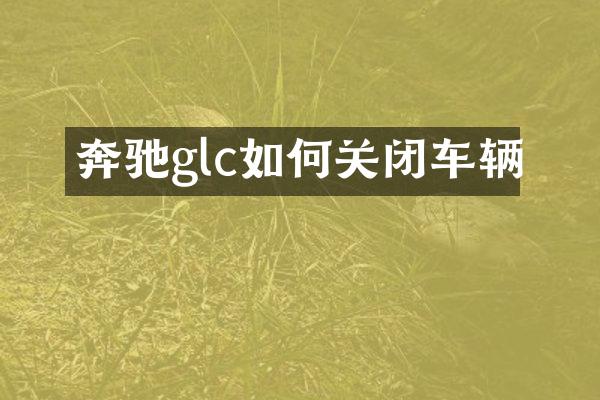 奔驰glc如何关闭车辆