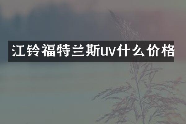 江铃福特兰斯uv什么价格