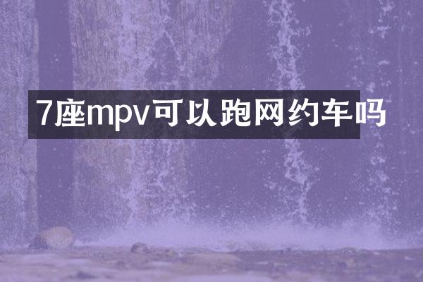 7座mpv可以跑网约车吗