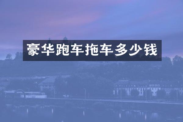 豪华跑车拖车多少钱