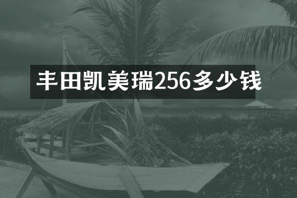 丰田凯美瑞256多少钱