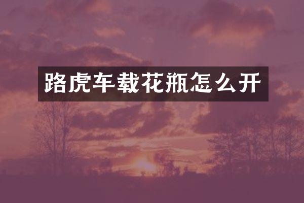 路虎车载花瓶怎么开