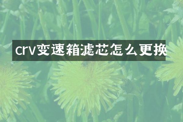 crv变速箱滤芯怎么更换
