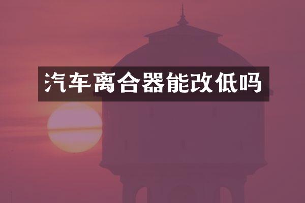 汽车离合器能改低吗